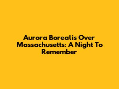 Aurora Borealis Over Massachusetts: A Night To Remember
