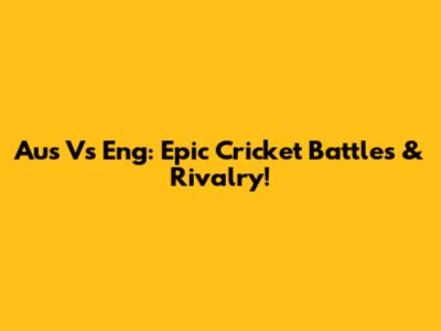 Aus Vs Eng: Epic Cricket Battles & Rivalry!