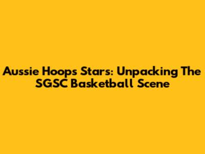 Aussie Hoops Stars: Unpacking The SGSC Basketball Scene