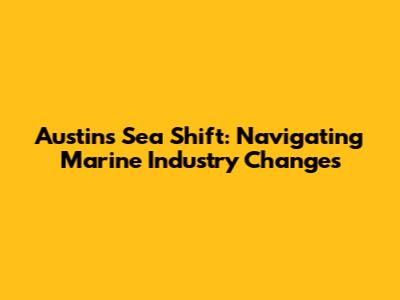 Austin's Sea Shift: Navigating Marine Industry Changes