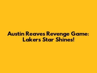 Austin Reaves' Revenge Game: Lakers Star Shines!