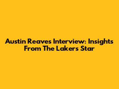 Austin Reaves Interview: Insights From The Lakers Star