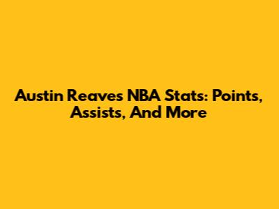 Austin Reaves NBA Stats: Points, Assists, And More