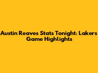 Austin Reaves Stats Tonight: Lakers Game Highlights