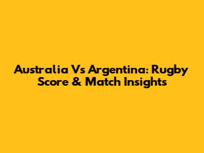 Australia Vs Argentina: Rugby Score & Match Insights