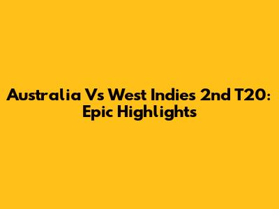 Australia Vs West Indies 2nd T20: Epic Highlights
