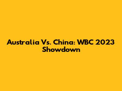 Australia Vs. China: WBC 2023 Showdown