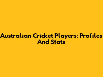 Australian Cricket Players: Profiles And Stats
