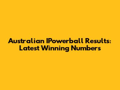 Australian IPowerball Results: Latest Winning Numbers