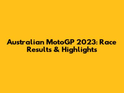 Australian MotoGP 2023: Race Results & Highlights