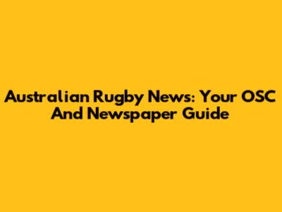 Australian Rugby News: Your OSC And Newspaper Guide