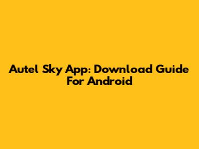 Autel Sky App: Download Guide For Android