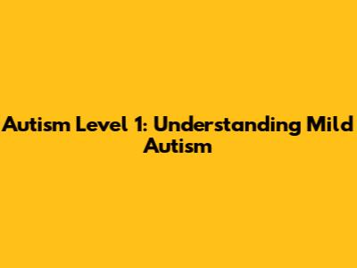 Autism Level 1: Understanding Mild Autism