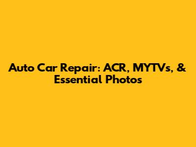Auto Car Repair: ACR, MYTVs, & Essential Photos