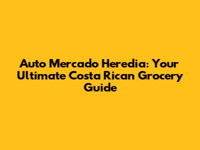 Auto Mercado Heredia: Your Ultimate Costa Rican Grocery Guide