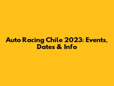 Auto Racing Chile 2023: Events, Dates & Info