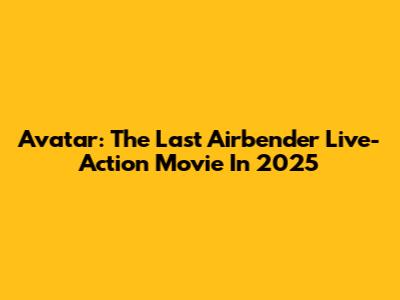 Avatar: The Last Airbender Live-Action Movie In 2025