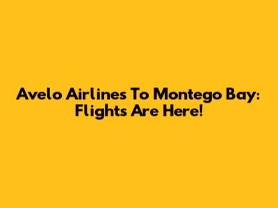 Avelo Airlines To Montego Bay: Flights Are Here!