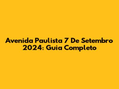Avenida Paulista 7 De Setembro 2024: Guia Completo