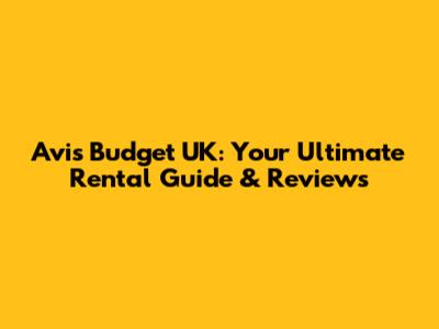 Avis Budget UK: Your Ultimate Rental Guide & Reviews