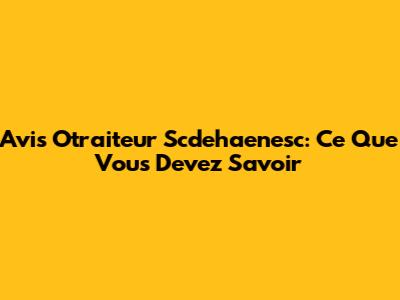 Avis Otraiteur Scdehaenesc: Ce Que Vous Devez Savoir