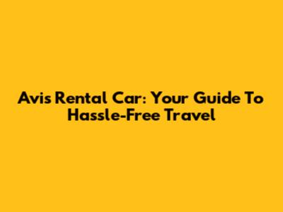 Avis Rental Car: Your Guide To Hassle-Free Travel