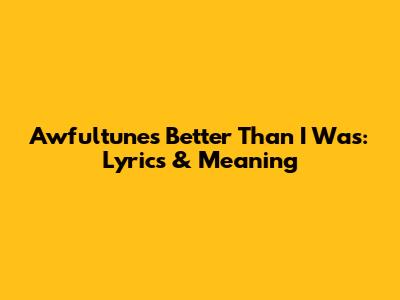 Awfultune's 'Better Than I Was': Lyrics & Meaning