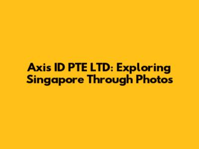 Axis ID PTE LTD: Exploring Singapore Through Photos