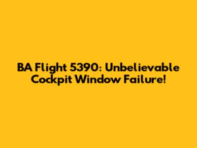 BA Flight 5390: Unbelievable Cockpit Window Failure!