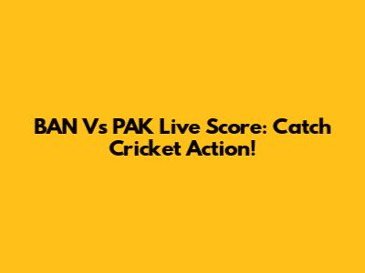 BAN Vs PAK Live Score: Catch Cricket Action!