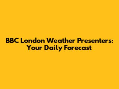 BBC London Weather Presenters: Your Daily Forecast