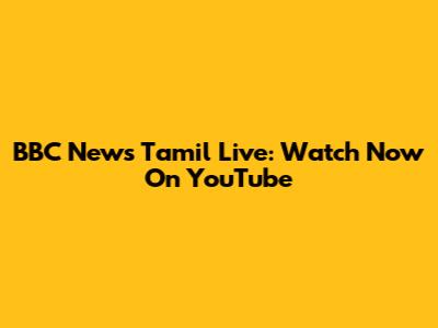BBC News Tamil Live: Watch Now On YouTube