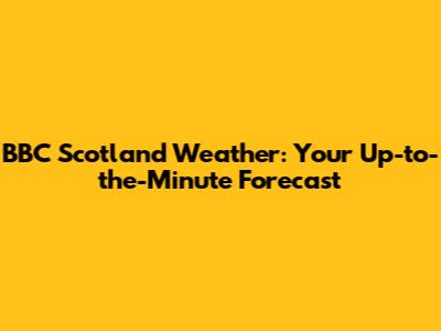 BBC Scotland Weather: Your Up-to-the-Minute Forecast
