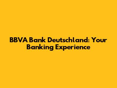 BBVA Bank Deutschland: Your Banking Experience