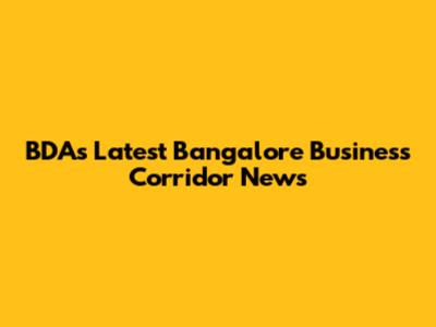 BDA's Latest Bangalore Business Corridor News
