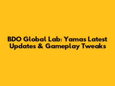BDO Global Lab: Yama's Latest Updates & Gameplay Tweaks