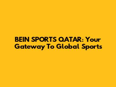 BEIN SPORTS QATAR: Your Gateway To Global Sports