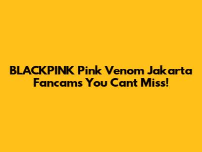 BLACKPINK Pink Venom Jakarta Fancams You Can't Miss!