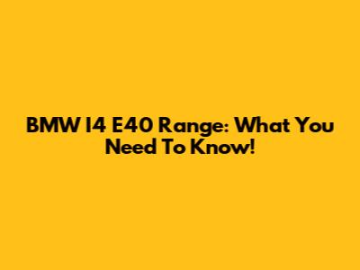 BMW I4 E40 Range: What You Need To Know!