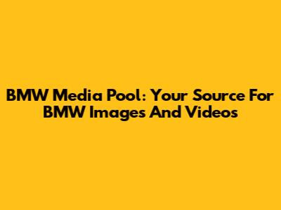 BMW Media Pool: Your Source For BMW Images And Videos