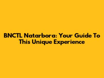 BNCTL Natarbora: Your Guide To This Unique Experience