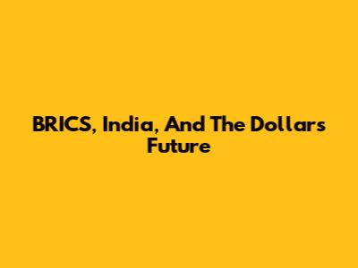BRICS, India, And The Dollar's Future