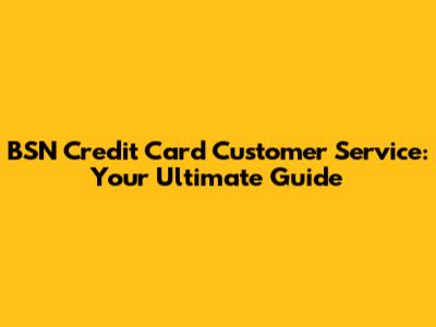 BSN Credit Card Customer Service: Your Ultimate Guide