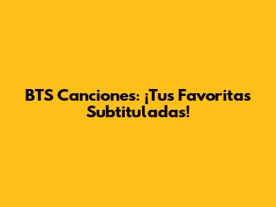 BTS Canciones: ¡Tus Favoritas Subtituladas!