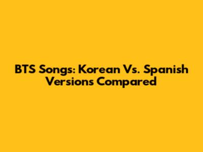 BTS Songs: Korean Vs. Spanish Versions Compared