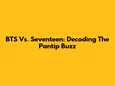 BTS Vs. Seventeen: Decoding The Pantip Buzz