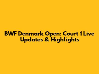 BWF Denmark Open: Court 1 Live Updates & Highlights