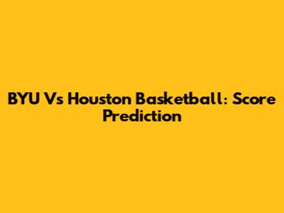 BYU Vs Houston Basketball: Score Prediction
