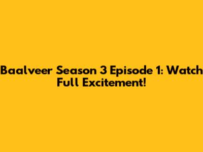 Baalveer Season 3 Episode 1: Watch Full Excitement!