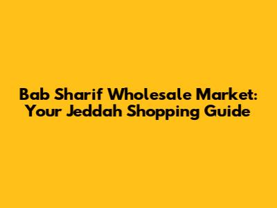 Bab Sharif Wholesale Market: Your Jeddah Shopping Guide